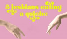 5 Lesbians eating a quiche