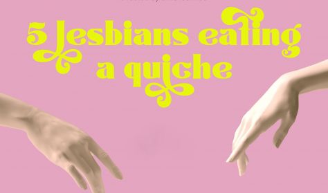 5 Lesbians eating a quiche
